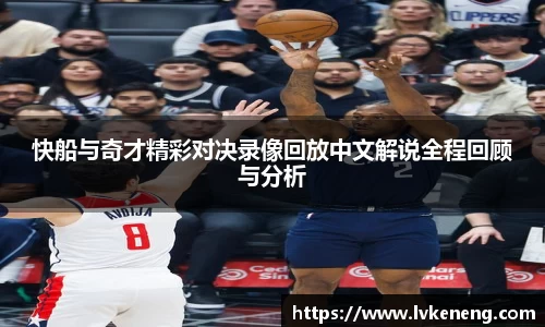 快船与奇才精彩对决录像回放中文解说全程回顾与分析