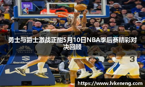勇士与爵士激战正酣5月10日NBA季后赛精彩对决回顾
