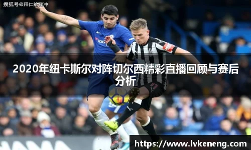 2020年纽卡斯尔对阵切尔西精彩直播回顾与赛后分析