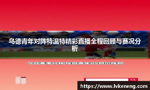 乌德青年对阵特温特精彩直播全程回顾与赛况分析